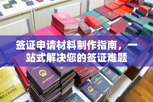 上街签证申请材料制作指南，一站式解决您的签证难题
