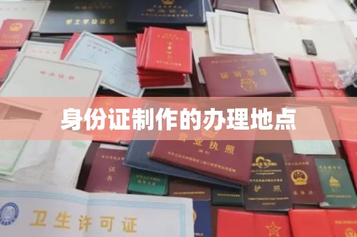 上街身份证制作的办理地点