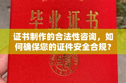 上街证书制作的合法性咨询，如何确保您的证件安全合规？