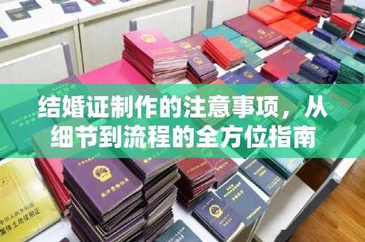 上街结婚证制作的注意事项，从细节到流程的全方位指南