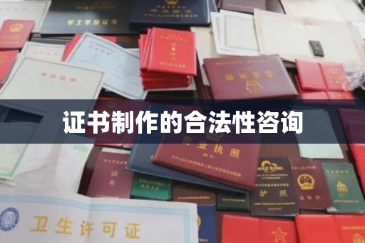 上街证书制作的合法性咨询