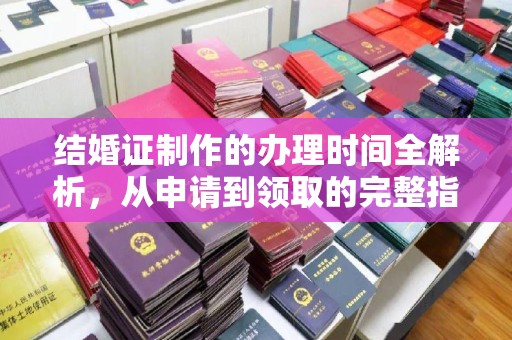 上街结婚证制作的办理时间全解析，从申请到领取的完整指南