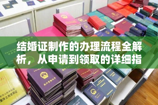 上街结婚证制作的办理流程全解析，从申请到领取的详细指南