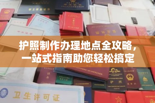 上街护照制作办理地点全攻略，一站式指南助您轻松搞定