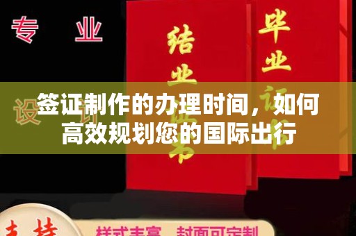 上街签证制作的办理时间，如何高效规划您的国际出行