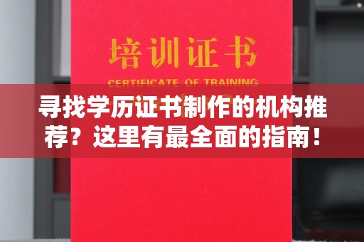 上街寻找学历证书制作的机构推荐？这里有最全面的指南！