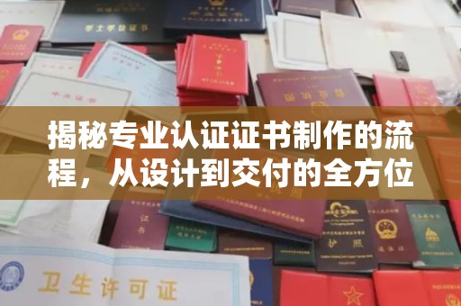 上街揭秘专业认证证书制作的流程，从设计到交付的全方位指南