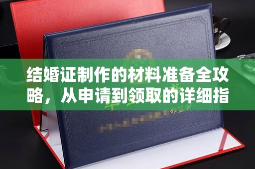 上街结婚证制作的材料准备全攻略，从申请到领取的详细指南