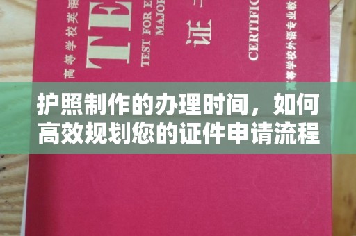 上街护照制作的办理时间，如何高效规划您的证件申请流程