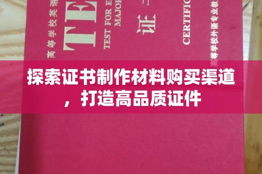 上街探索证书制作材料购买渠道，打造高品质证件