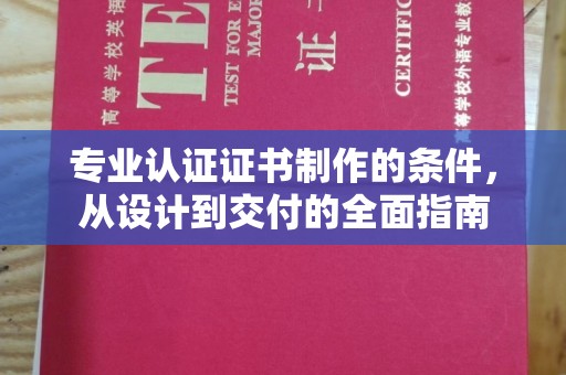 上街专业认证证书制作的条件，从设计到交付的全面指南