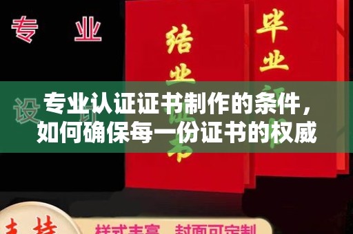 上街专业认证证书制作的条件，如何确保每一份证书的权威与可信