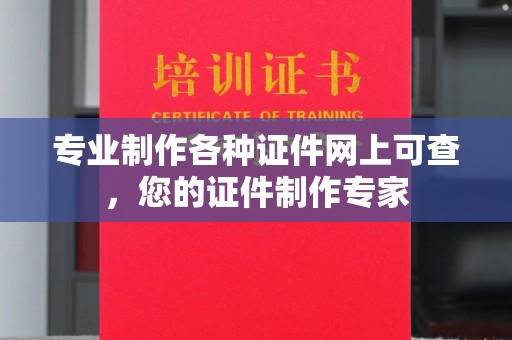 上街专业制作各种证件网上可查，您的证件制作专家