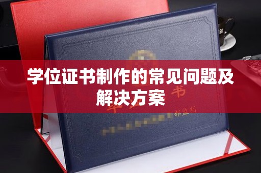 上街学位证书制作的常见问题及解决方案
